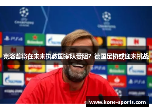 克洛普将在未来执教国家队受阻？德国足协或迎来挑战