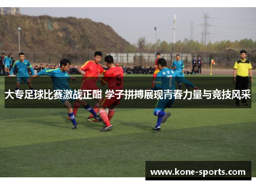 大专足球比赛激战正酣 学子拼搏展现青春力量与竞技风采