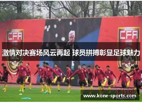 激情对决赛场风云再起 球员拼搏彰显足球魅力
