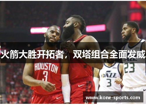 火箭大胜开拓者，双塔组合全面发威