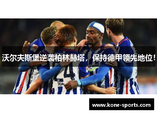 沃尔夫斯堡逆袭柏林赫塔，保持德甲领先地位！