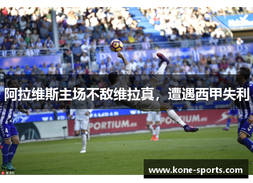 阿拉维斯主场不敌维拉真，遭遇西甲失利