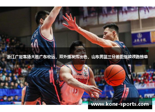 浙江广厦客场大胜广东宏远，双外援发挥出色，山东男篮三分差距继续领跑榜单