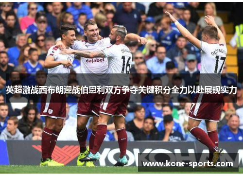 英超激战西布朗迎战伯恩利双方争夺关键积分全力以赴展现实力
